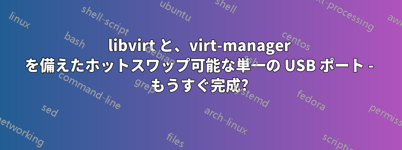 libvirt と、virt-manager を備えたホットスワップ可能な単一の USB ポート - もうすぐ完成?