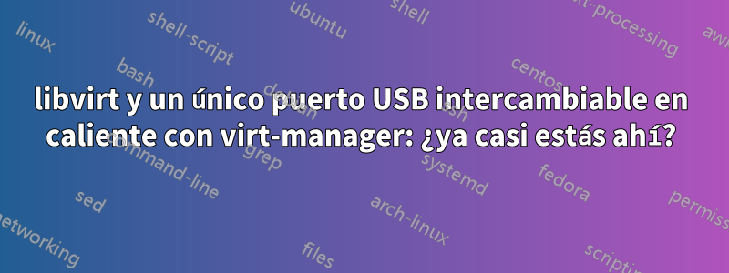 libvirt y un único puerto USB intercambiable en caliente con virt-manager: ¿ya casi estás ahí?