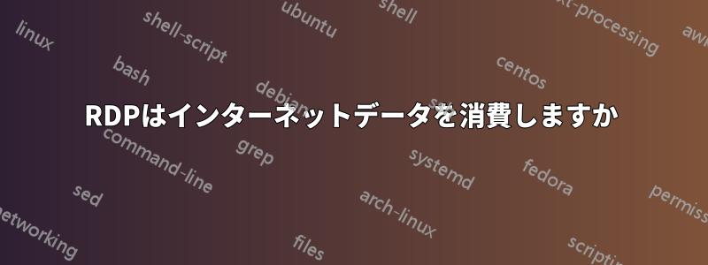 RDPはインターネットデータを消費しますか