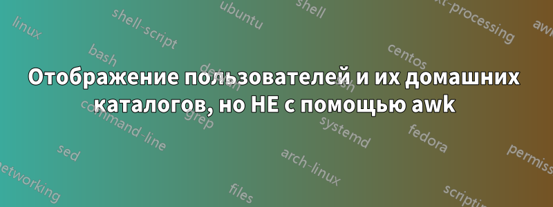 Отображение пользователей и их домашних каталогов, но НЕ с помощью awk