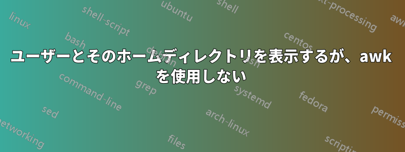 ユーザーとそのホームディレクトリを表示するが、awk を使用しない