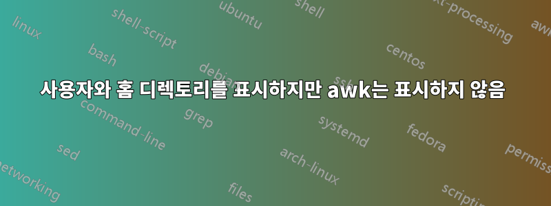 사용자와 홈 디렉토리를 표시하지만 awk는 표시하지 않음