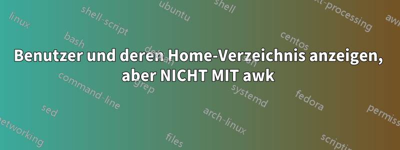 Benutzer und deren Home-Verzeichnis anzeigen, aber NICHT MIT awk