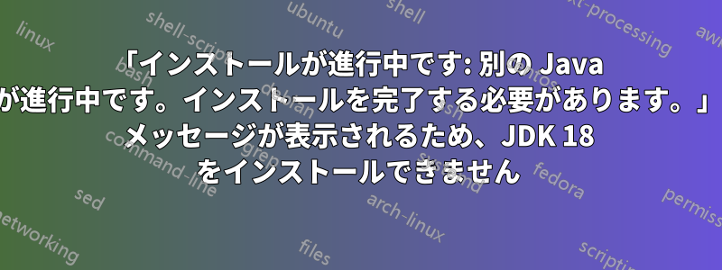 「インストールが進行中です: 別の Java インストールが進行中です。インストールを完了する必要があります。」というエラー メッセージが表示されるため、JDK 18 をインストールできません