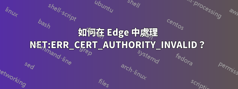 如何在 Edge 中處理 NET:ERR_CERT_AUTHORITY_INVALID？