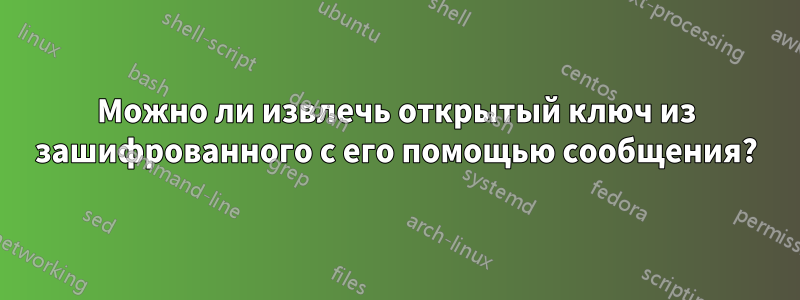 Можно ли извлечь открытый ключ из зашифрованного с его помощью сообщения?