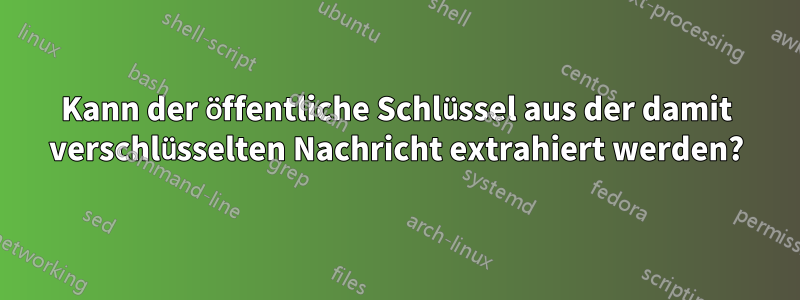 Kann der öffentliche Schlüssel aus der damit verschlüsselten Nachricht extrahiert werden?