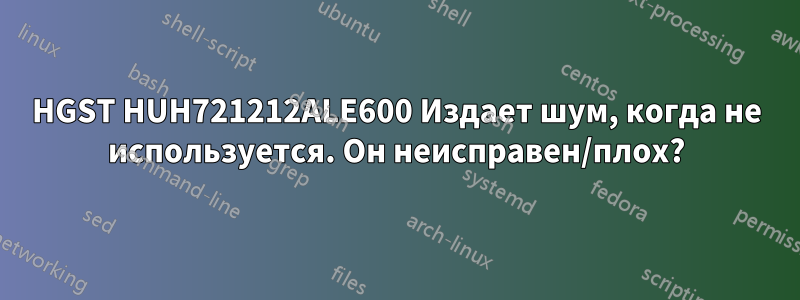 HGST HUH721212ALE600 Издает шум, когда не используется. Он неисправен/плох?