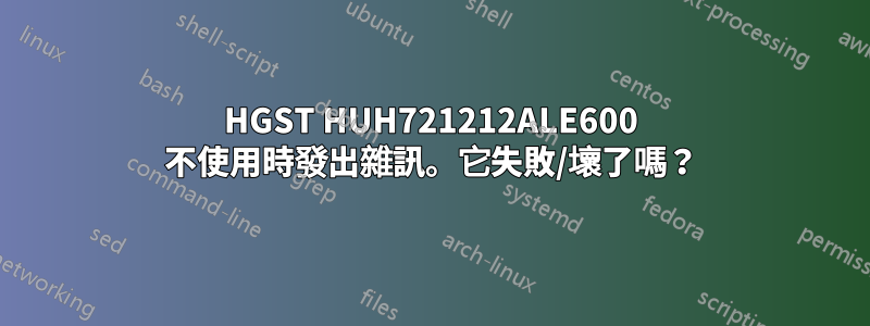 HGST HUH721212ALE600 不使用時發出雜訊。它失敗/壞了嗎？