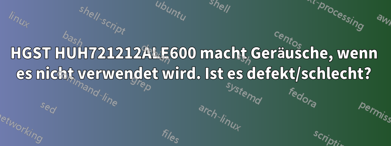 HGST HUH721212ALE600 macht Geräusche, wenn es nicht verwendet wird. Ist es defekt/schlecht?