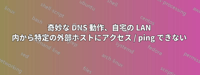 奇妙な DNS 動作、自宅の LAN 内から特定の外部ホストにアクセス / ping できない