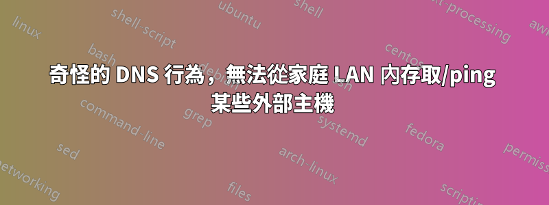 奇怪的 DNS 行為，無法從家庭 LAN 內存取/ping 某些外部主機