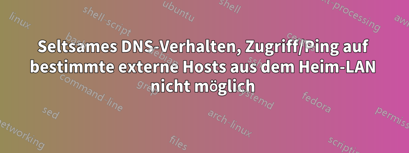 Seltsames DNS-Verhalten, Zugriff/Ping auf bestimmte externe Hosts aus dem Heim-LAN nicht möglich
