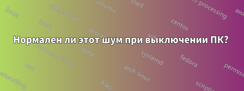 Нормален ли этот шум при выключении ПК?