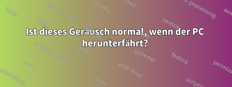 Ist dieses Geräusch normal, wenn der PC herunterfährt?