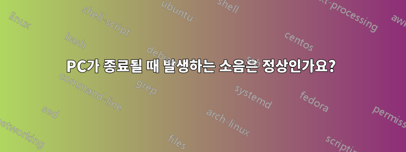 PC가 종료될 때 발생하는 소음은 정상인가요?