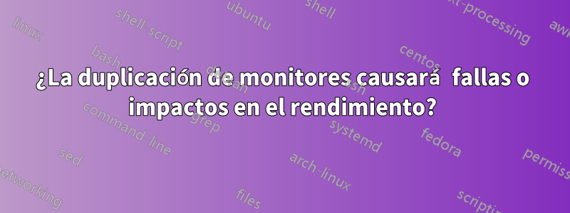 ¿La duplicación de monitores causará fallas o impactos en el rendimiento?