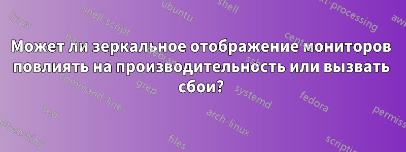 Может ли зеркальное отображение мониторов повлиять на производительность или вызвать сбои?