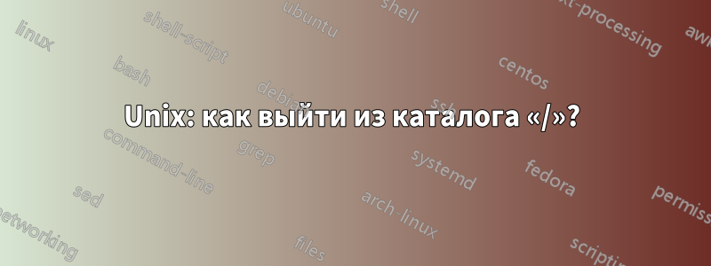 Unix: как выйти из каталога «/»?