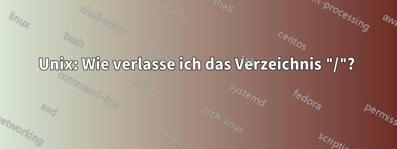 Unix: Wie verlasse ich das Verzeichnis "/"?