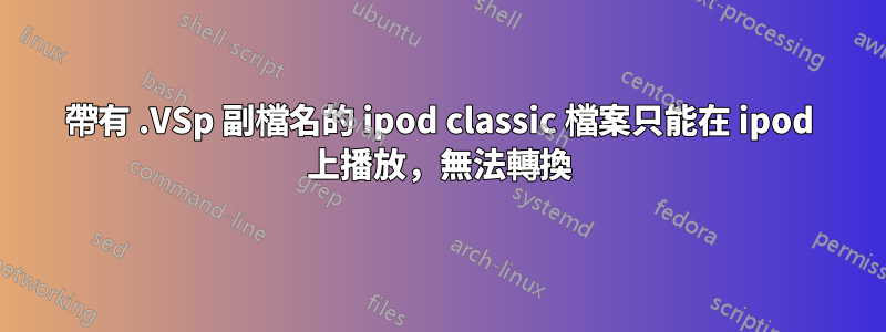 帶有 .VSp 副檔名的 ipod classic 檔案只能在 ipod 上播放，無法轉換