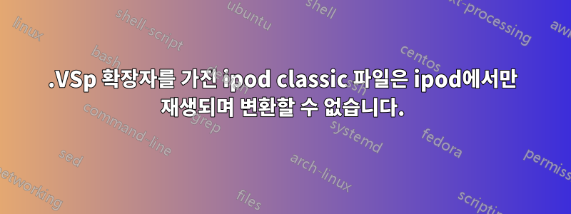 .VSp 확장자를 가진 ipod classic 파일은 ipod에서만 재생되며 변환할 수 없습니다.