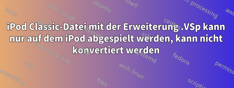 iPod Classic-Datei mit der Erweiterung .VSp kann nur auf dem iPod abgespielt werden, kann nicht konvertiert werden