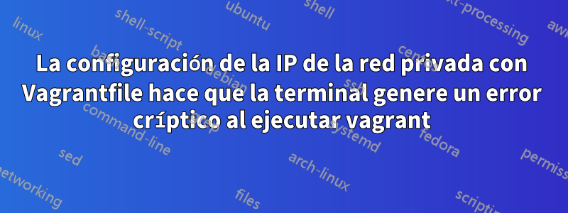La configuración de la IP de la red privada con Vagrantfile hace que la terminal genere un error críptico al ejecutar vagrant