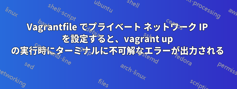 Vagrantfile でプライベート ネットワーク IP を設定すると、vagrant up の実行時にターミナルに不可解なエラーが出力される