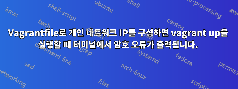 Vagrantfile로 개인 네트워크 IP를 구성하면 vagrant up을 실행할 때 터미널에서 암호 오류가 출력됩니다.