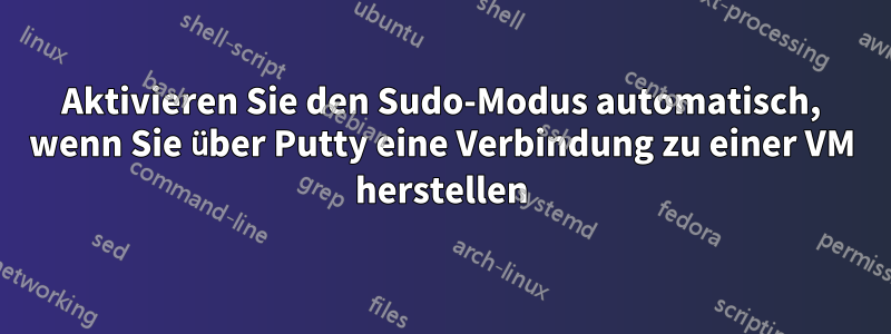 Aktivieren Sie den Sudo-Modus automatisch, wenn Sie über Putty eine Verbindung zu einer VM herstellen