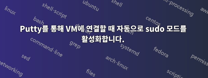 Putty를 통해 VM에 연결할 때 자동으로 sudo 모드를 활성화합니다.