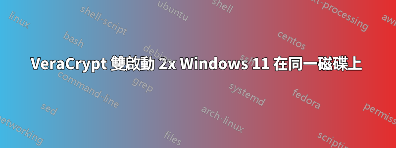 VeraCrypt 雙啟動 2x Windows 11 在同一磁碟上
