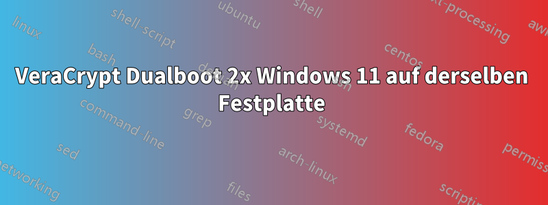 VeraCrypt Dualboot 2x Windows 11 auf derselben Festplatte
