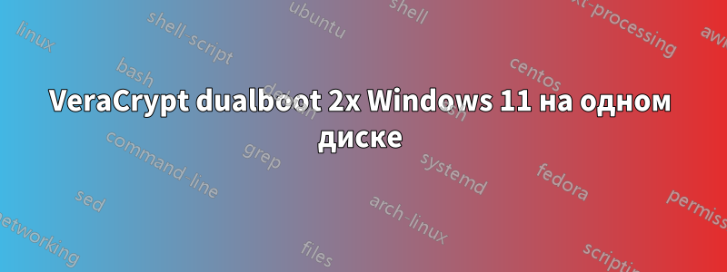 VeraCrypt dualboot 2x Windows 11 на одном диске
