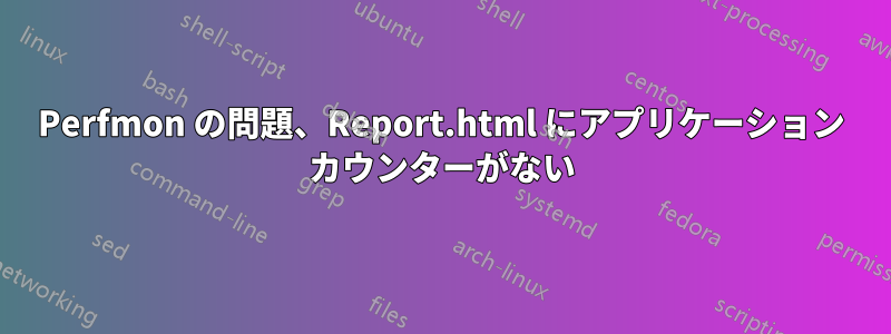 Perfmon の問題、Report.html にアプリケーション カウンターがない