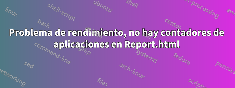 Problema de rendimiento, no hay contadores de aplicaciones en Report.html