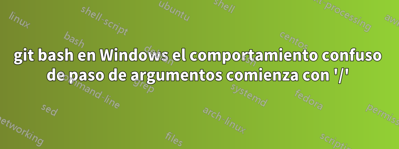 git bash en Windows el comportamiento confuso de paso de argumentos comienza con '/'