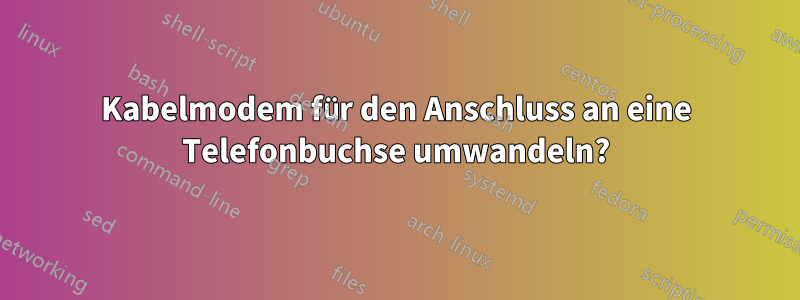 Kabelmodem für den Anschluss an eine Telefonbuchse umwandeln?