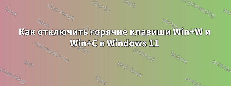 Как отключить горячие клавиши Win+W и Win+C в Windows 11