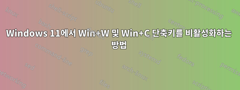 Windows 11에서 Win+W 및 Win+C 단축키를 비활성화하는 방법