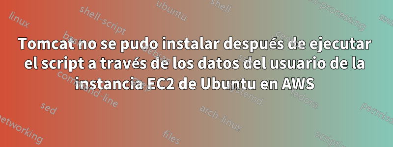 Tomcat no se pudo instalar después de ejecutar el script a través de los datos del usuario de la instancia EC2 de Ubuntu en AWS