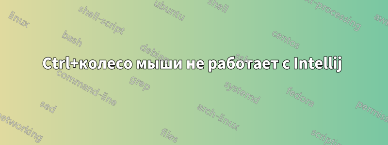 Ctrl+колесо мыши не работает с Intellij