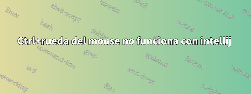 Ctrl+rueda del mouse no funciona con intellij