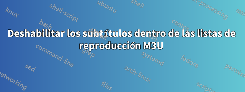 Deshabilitar los subtítulos dentro de las listas de reproducción M3U