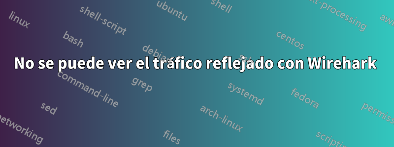 No se puede ver el tráfico reflejado con Wirehark