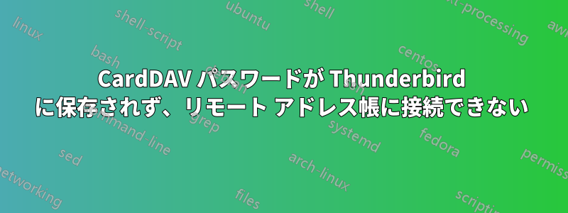 CardDAV パスワードが Thunderbird に保存されず、リモート アドレス帳に接続できない