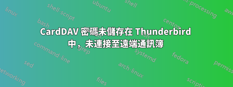 CardDAV 密碼未儲存在 Thunderbird 中，未連接至遠端通訊簿