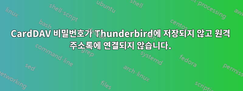 CardDAV 비밀번호가 Thunderbird에 저장되지 않고 원격 주소록에 연결되지 않습니다.