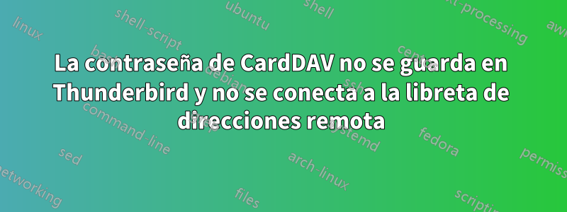 La contraseña de CardDAV no se guarda en Thunderbird y no se conecta a la libreta de direcciones remota